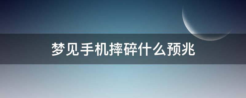 梦见手机摔碎什么预兆 梦见手机摔碎了什么征兆