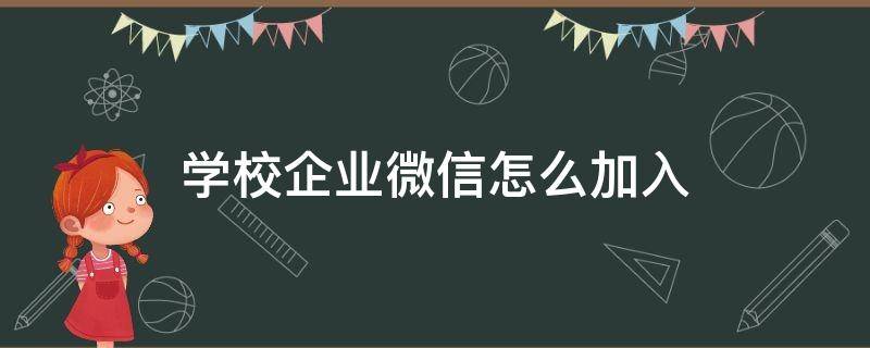 学校企业微信怎么加入 学校企业微信怎么加入企业