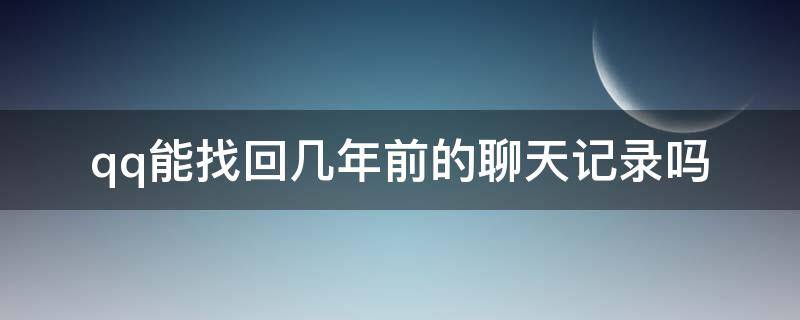 qq能找回幾年前的聊天記錄嗎（qq能否找回幾年前的聊天記錄）