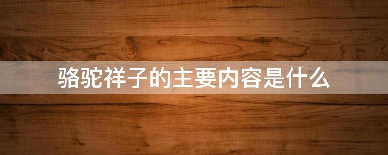 骆驼祥子的主要内容是什么（骆驼祥子的主要内容是什么20个字）