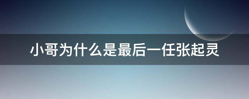 小哥為什么是最后一任張起靈 小哥張起靈最后的結(jié)局