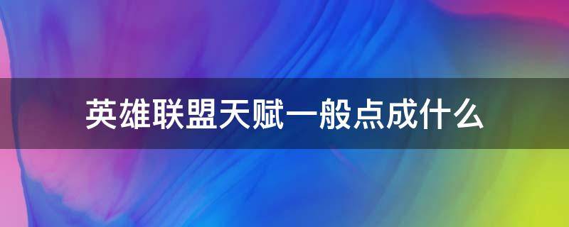 英雄联盟天赋一般点成什么 英雄联盟天赋有哪些