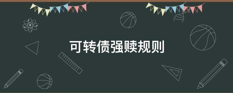 可转债强赎规则（可转债在什么情况下强赎）