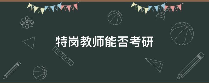 特崗教師能否考研 特崗教師能不能考研