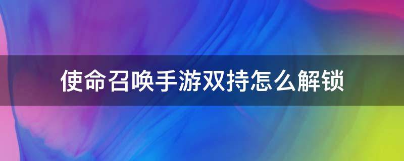 使命召喚手游雙持怎么解鎖 國(guó)服使命召喚手游雙持怎么解鎖