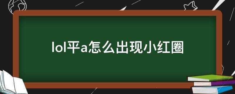 lol平a怎么出現(xiàn)小紅圈（新版lol平a怎么出現(xiàn)小紅圈）