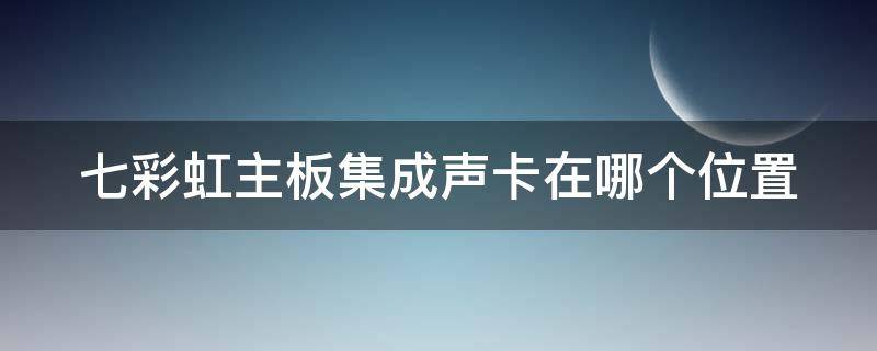 七彩虹主板集成聲卡在哪個位置 七彩虹主板音頻接口圖解