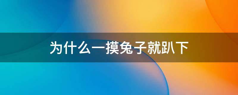 为什么一摸兔子就趴下 为什么一摸兔子它就趴下了?