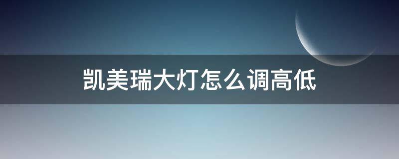 凯美瑞大灯怎么调高低（凯美瑞车灯高低怎么调）