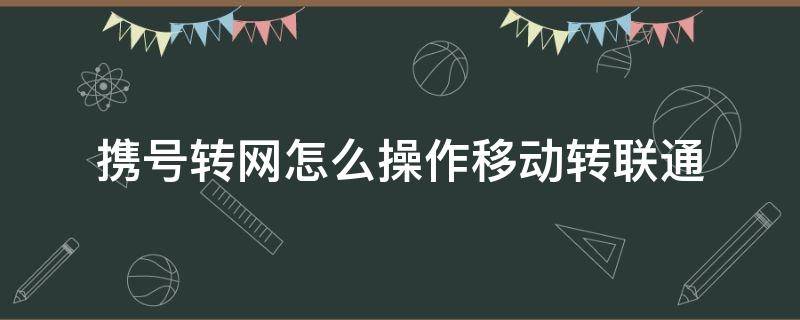 携号转网怎么操作移动转联通 联通携号转网移动怎么操作