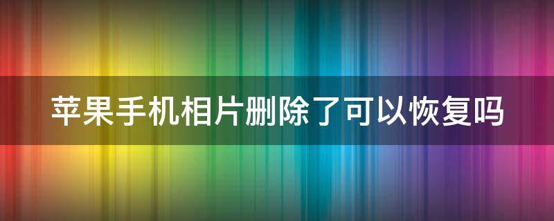 蘋果手機相片刪除了可以恢復嗎（蘋果手機相片刪除了可以恢復嗎怎么找回）