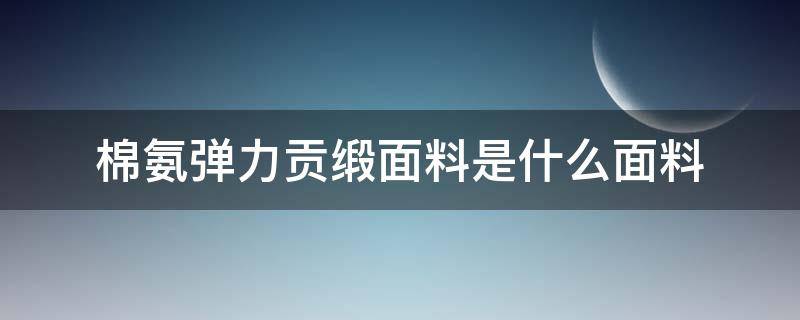 棉氨彈力貢緞面料是什么面料（貢緞棉綢是什么面料）