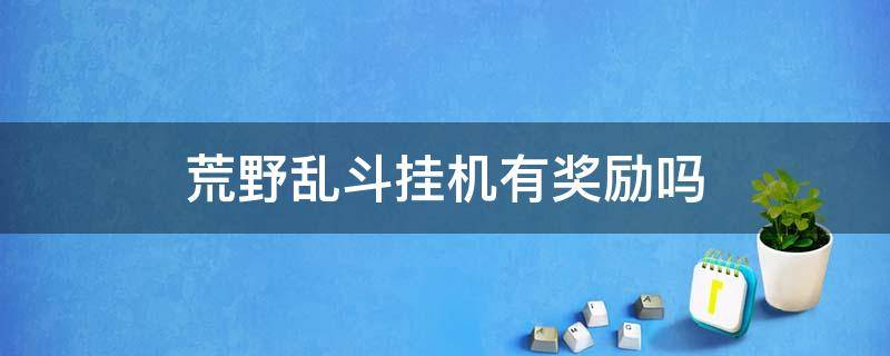 荒野乱斗挂机有奖励吗（荒野乱斗挂机会怎样）