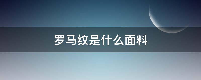 罗马纹是什么面料（斜纹罗马面料是啥样子的）