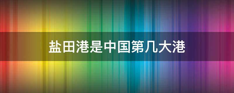 盐田港是中国第几大港 盐田港是深圳最大的港吗