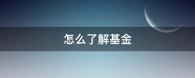 怎么了解基金 怎么了解基金行情