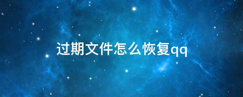 過(guò)期文件怎么恢復(fù)qq 過(guò)期文件怎么恢復(fù)qq接受