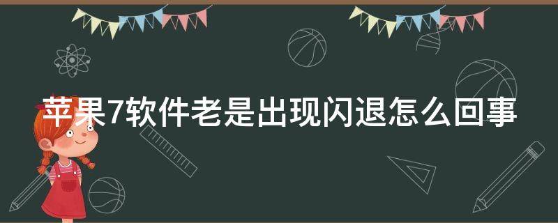 蘋果7軟件老是出現(xiàn)閃退怎么回事（蘋果7軟件老閃退為什么）