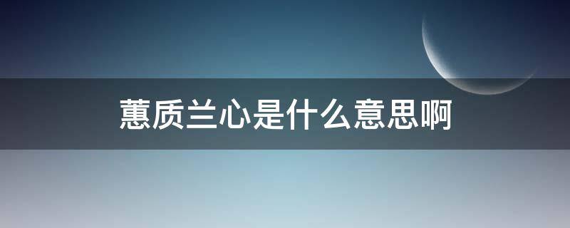 蕙质兰心是什么意思啊（蕙质兰心是什么意思啊?）