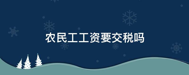 农民工工资要交税吗 农民工工资要交税吗?