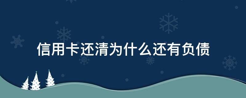 信用卡還清為什么還有負(fù)債（為什么信用卡還來(lái)還去還是欠那么多）