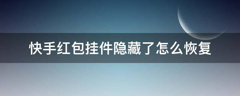 快手红包挂件隐藏了怎么恢复（快手红包挂件隐藏了怎么恢复不是极速版）