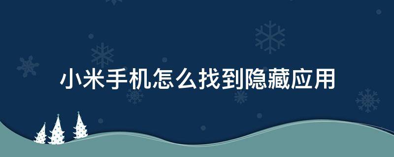 小米手機(jī)怎么找到隱藏應(yīng)用 小米手機(jī)怎么找到隱藏應(yīng)用程序