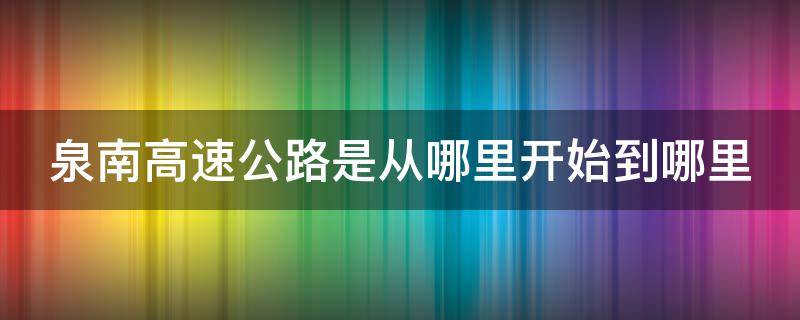 泉南高速公路是從哪里開始到哪里（泉南高速公路是從哪里開始到哪里的）