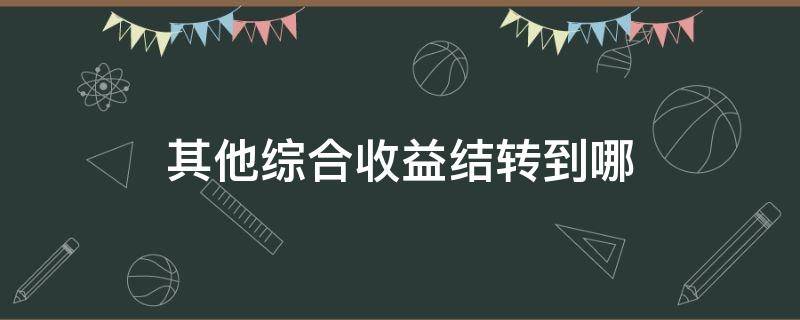 其他綜合收益結(jié)轉(zhuǎn)到哪 其他綜合收益結(jié)轉(zhuǎn)到投資收益