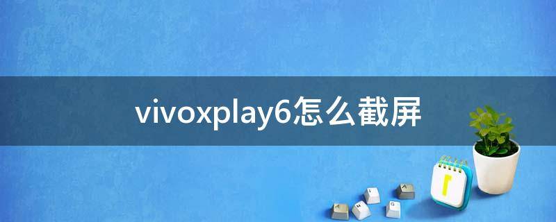 vivoxplay6怎么截屏 vivoxplay6如何快速截屏