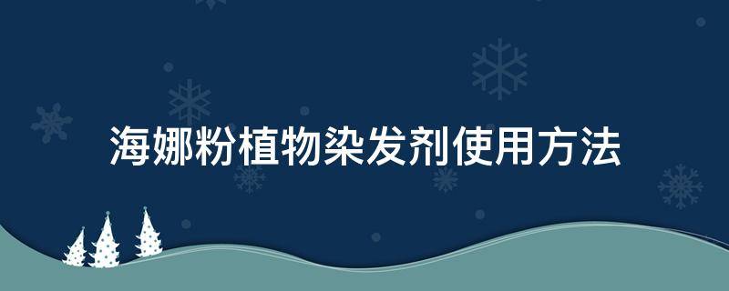 海娜粉植物染发剂使用方法 海娜粉植物染发剂使用方法一般多少