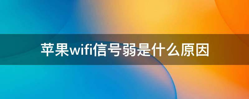 苹果wifi信号弱是什么原因（苹果手机信号wifi都变弱）