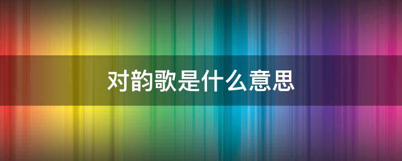 对韵歌是什么意思 对韵歌的对是什么意思