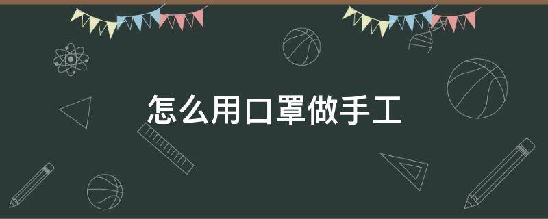 怎么用口罩做手工 怎么用口罩做手工 百度網(wǎng)盤