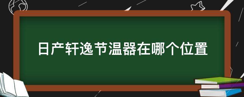 日產軒逸節(jié)溫器在哪個位置（日產軒逸空調節(jié)溫器在哪個位置）