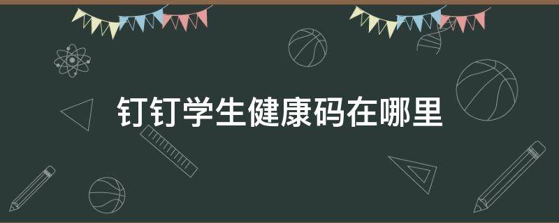 钉钉学生健康码在哪里 钉钉学生健康码在哪里找