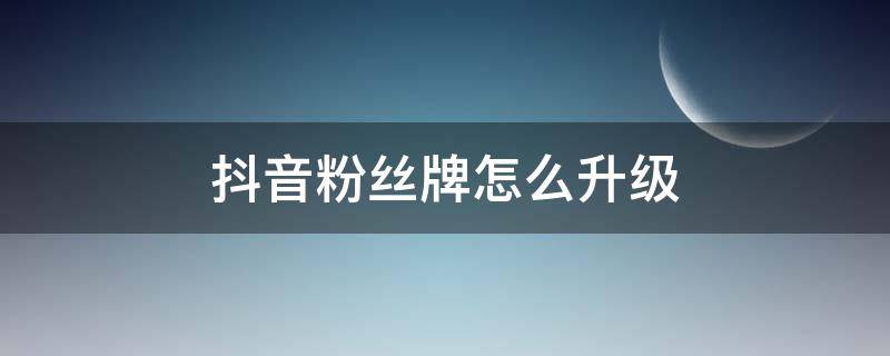 抖音粉絲牌怎么升級(jí) 抖音粉絲牌怎樣升級(jí)