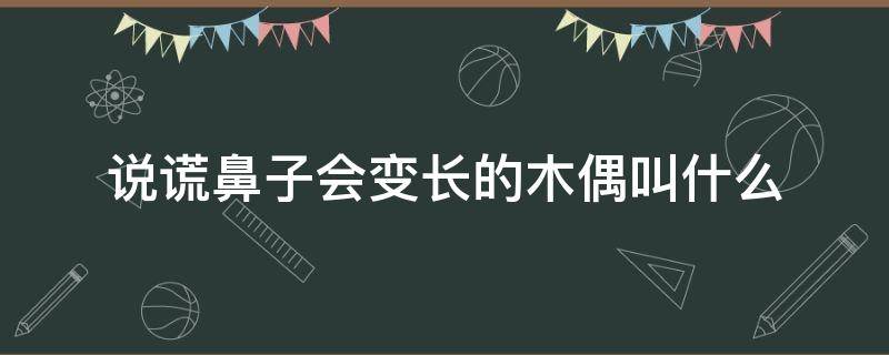 說謊鼻子會(huì)變長(zhǎng)的木偶叫什么（說謊鼻子就會(huì)變長(zhǎng)的木偶叫什么）