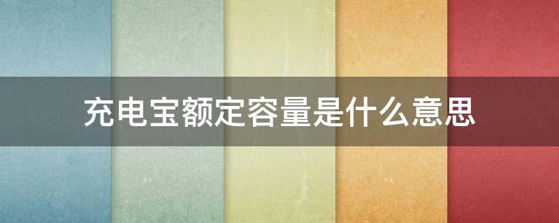 充電寶額定容量是什么意思 充電寶中額定容量是什么意思