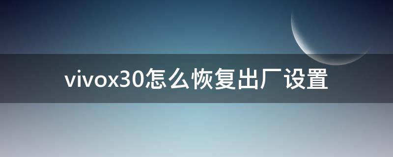 vivox30怎么恢復出廠設(shè)置 vivox30怎么恢復出廠設(shè)置并保存照片