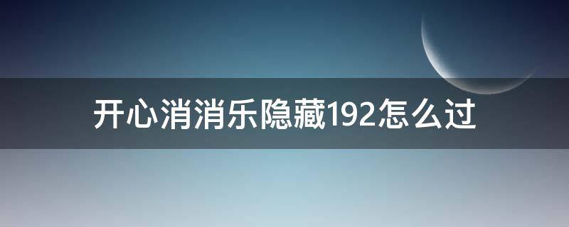 开心消消乐隐藏192怎么过 开心消消乐隐藏192怎么过关