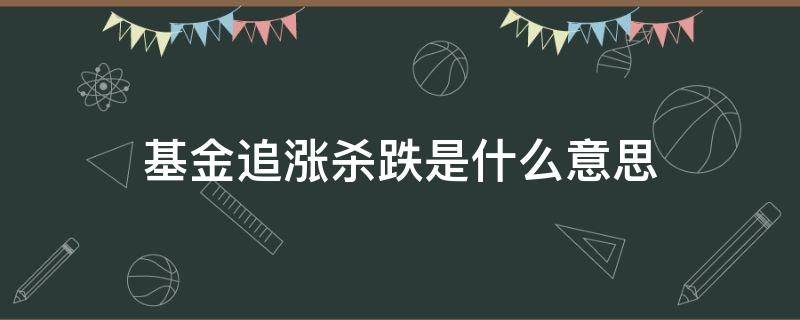 基金追漲殺跌是什么意思（基金追漲殺跌是正確的做法嗎）