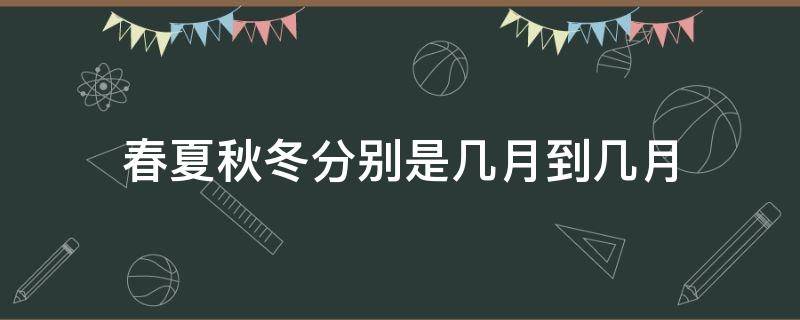 春夏秋冬分別是幾月到幾月 春夏秋冬分別是幾月到幾月陽(yáng)歷