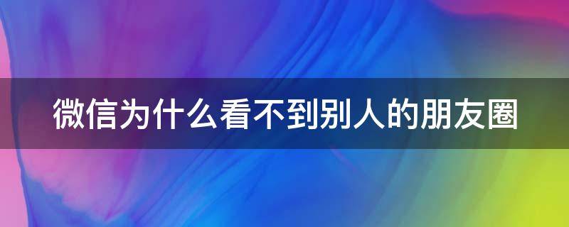 微信为什么看不到别人的朋友圈 微信为什么看不到别人的朋友圈选项