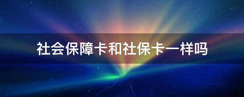 社會保障卡和社?？ㄒ粯訂?社會保障卡和社會保障卡一樣嗎