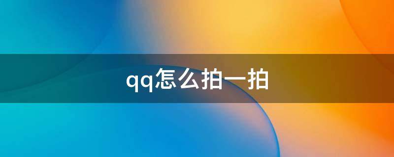 qq怎么拍一拍 qq怎么拍一拍沒(méi)說(shuō)話的人