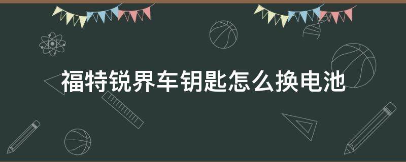 福特锐界车钥匙怎么换电池（福特锐界汽车钥匙怎么换电池）