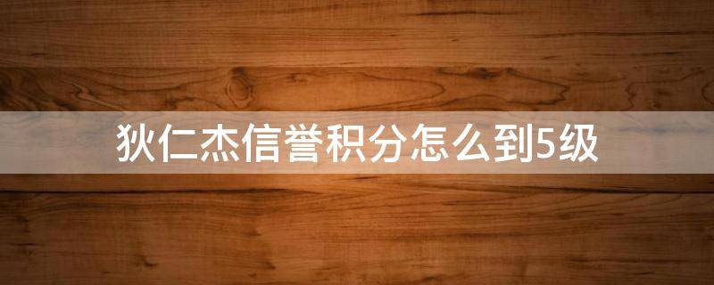 狄仁杰信譽(yù)積分怎么到5級(jí)（信譽(yù)幾級(jí)領(lǐng)取狄仁杰）