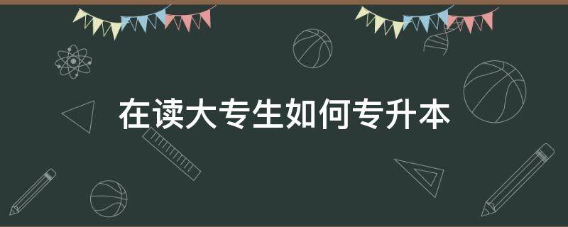 在读大专生如何专升本 在读大专生如何专升本广西