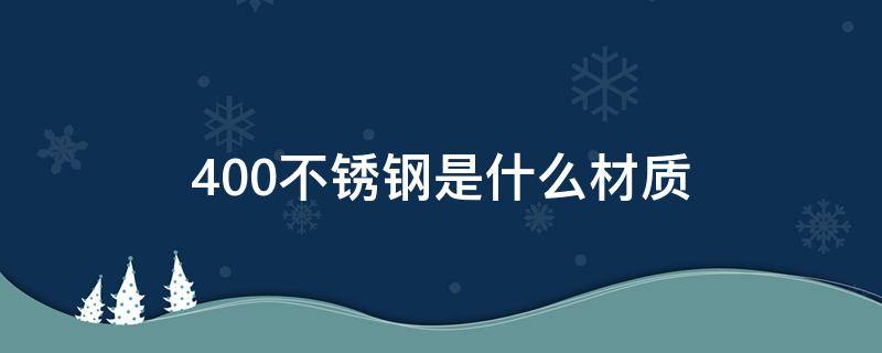 400不锈钢是什么材质（不锈钢400系列材料是什么意思呢）